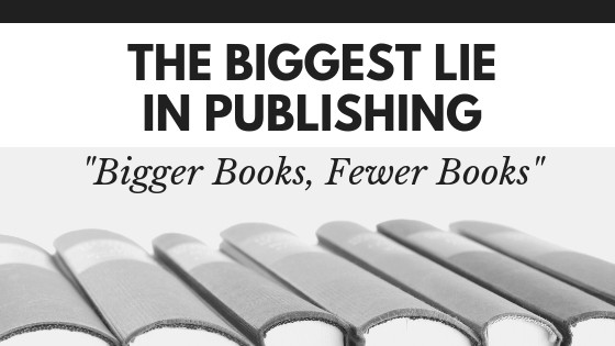 THE BIGGEST LIE IN PUBLISHING: “Bigger Books, Fewer Books”