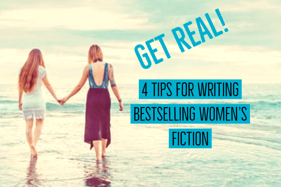 Get Real: 4 Tips for Writing Bestselling Women’s Fiction