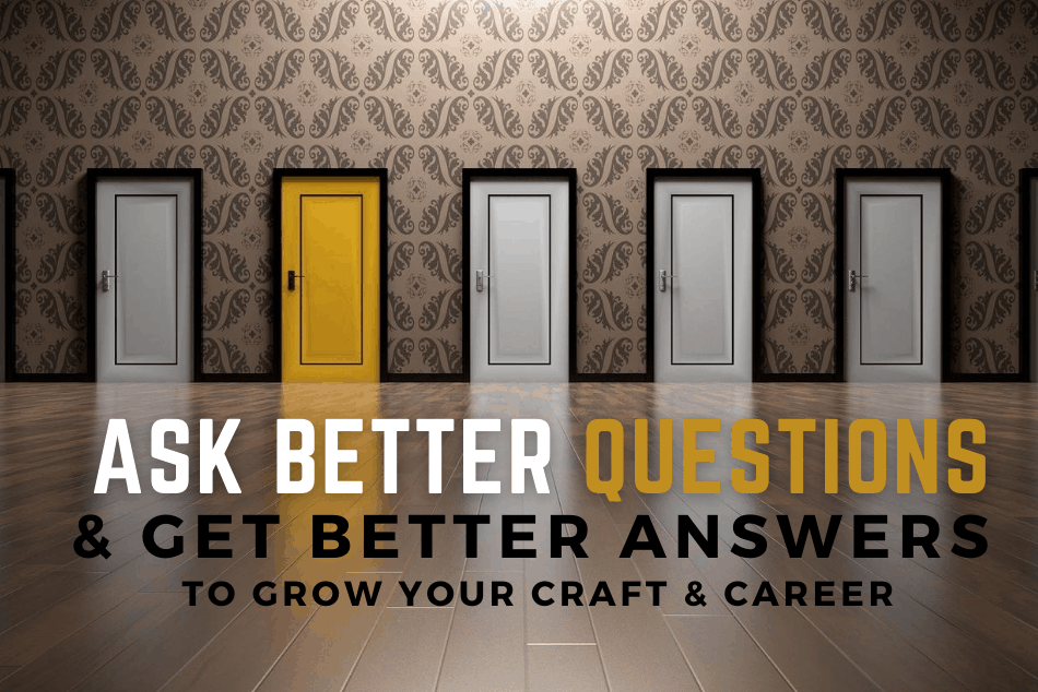 Ask Better Questions & Get Better Answers to Grow Your Craft & Career