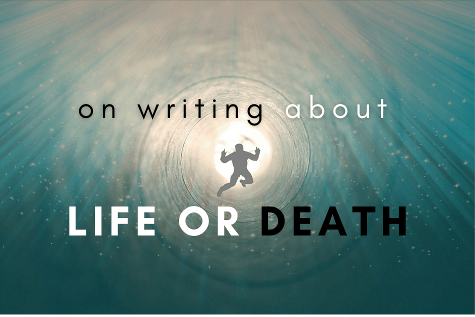 On Writing About Life or Death
