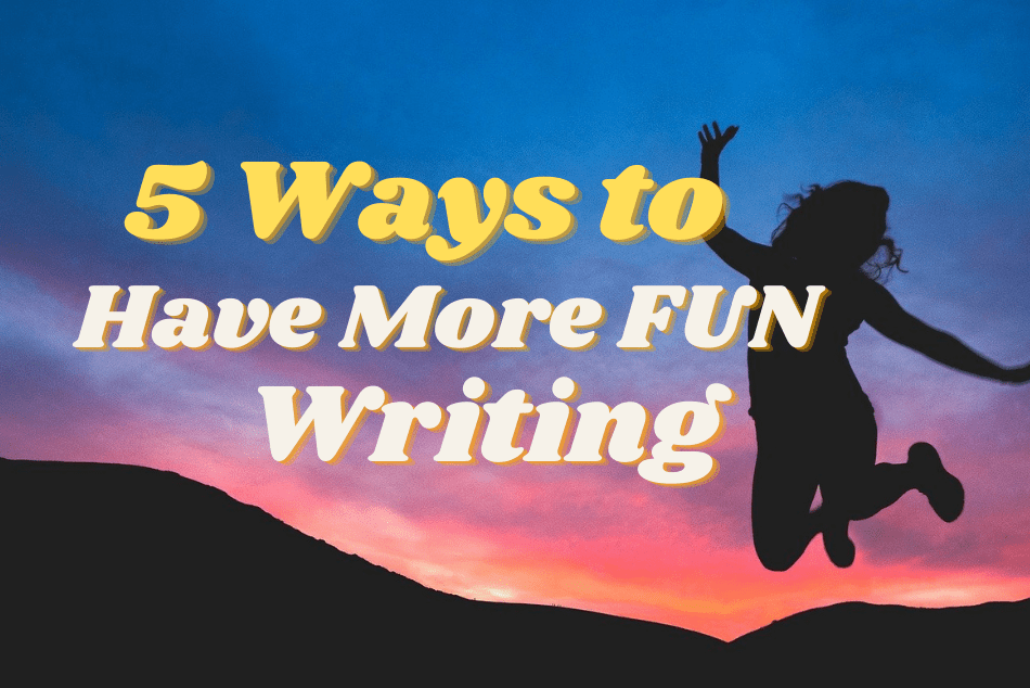5 Ways to Have More Fun Writing
