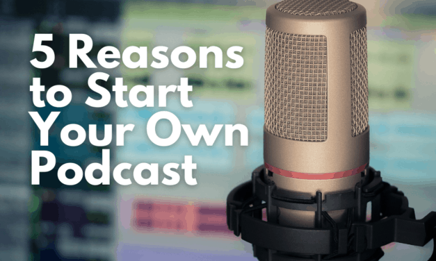 5 Reasons to Start Your Own Podcast