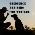 OBEDIENCE TRAINING FOR WRITERS:  What living with dogs teaches us about writing