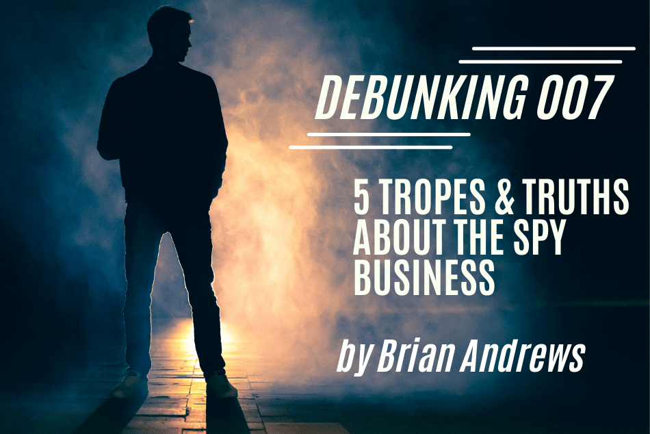 DEBUNKING 007: Five Tropes & Truths About the Spy Business