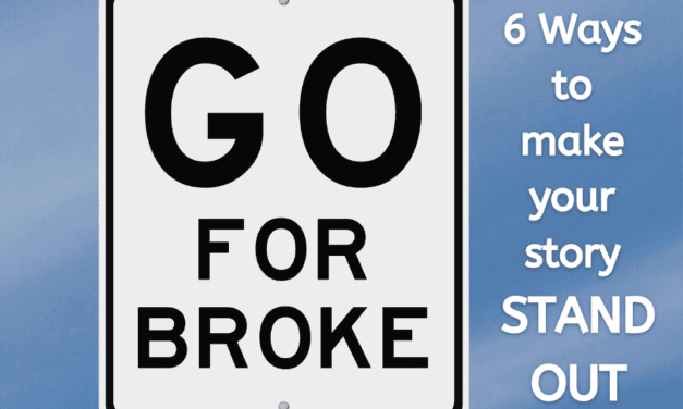 GO FOR BROKE:  6 ways to make your story stand out