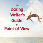 THE DARING WRITER’S GUIDE TO POINT OF VIEW