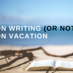 On Writing (Or Not) on Vacation