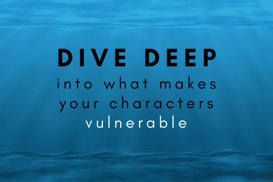 Dive Deep Into What Makes Your Characters Vulnerable