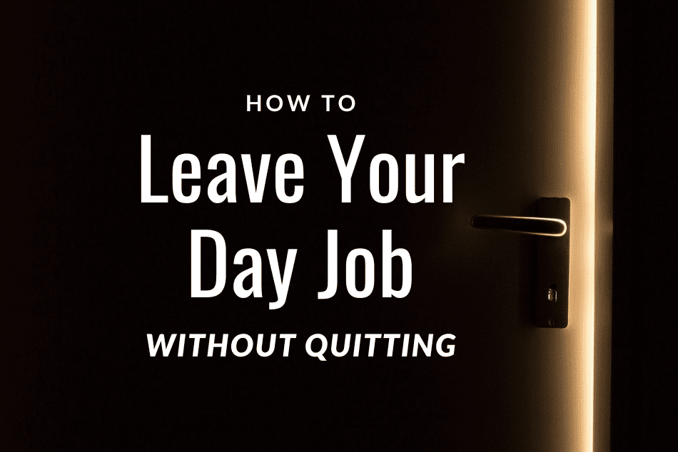 How to Leave Your Day Job Without Quitting