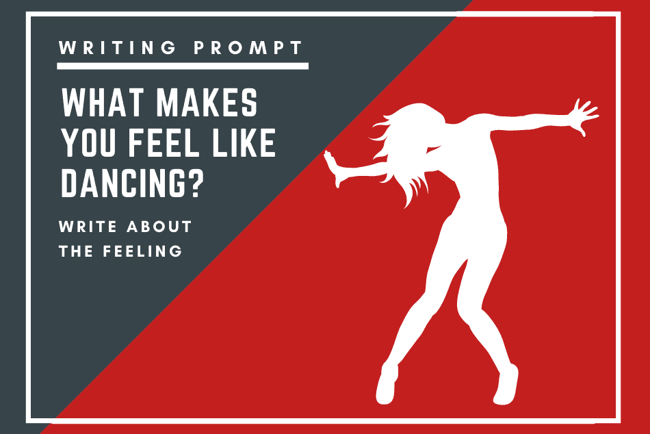 WRITING PROMPT: WHAT MAKES YOU FEEL LIKE DANCING