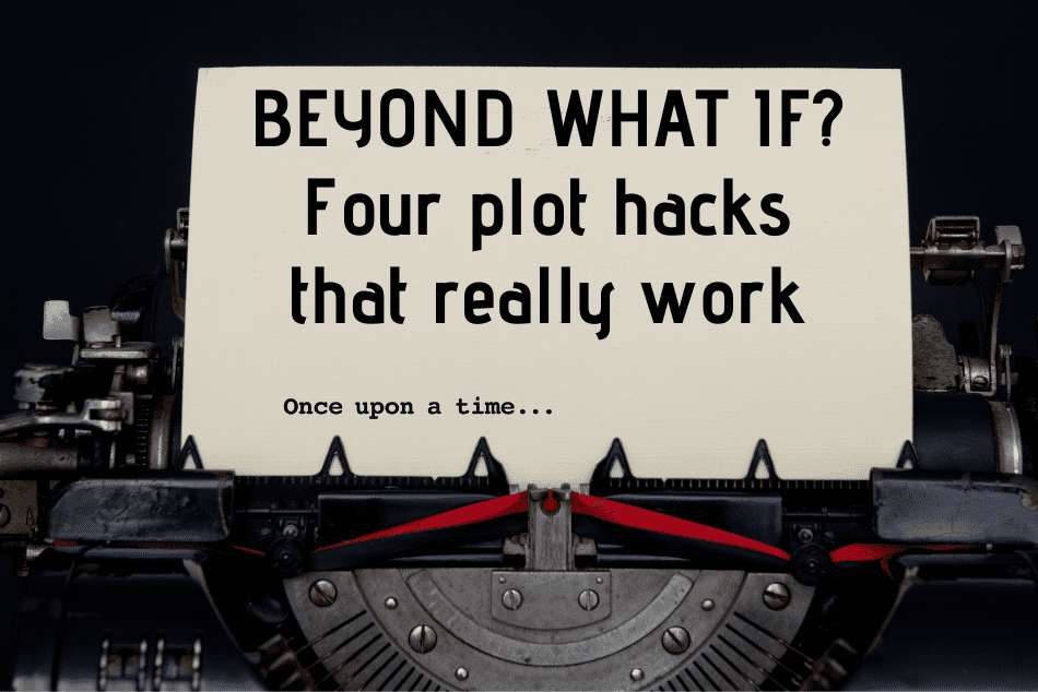 BEYOND WHAT IF?: Four plot hacks that really work