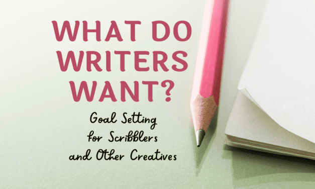 WHAT DO WRITERS WANT: Goal Setting for Scribblers and Other Creatives
