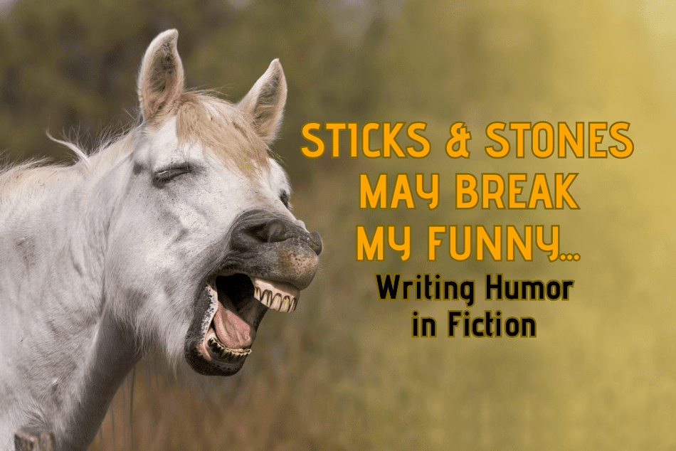STICKS & STONES MAY BREAK MY FUNNY… Writing Humor in Fiction