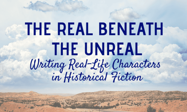 THE REAL BENEATH THE UNREAL:  Writing Real-Life Characters in Historical Fiction