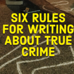 Six Rules for Writing About True Crime
