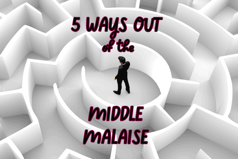 5 WAYS OUT OF THE MIDDLE MALAISE