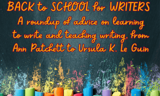 BACK TO SCHOOL FOR WRITERS:  A roundup of advice on learning to write and teaching writing, from Ann Patchett to Ursula K. Le Guin….