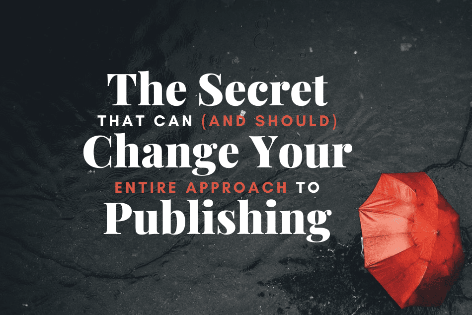 The Secret That Can (and Should) Change Your Entire Approach to Publishing