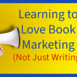 Learning to Love Book Marketing (Not Just Writing)
