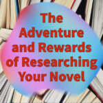 The Adventure and Rewards of Researching Your Novel